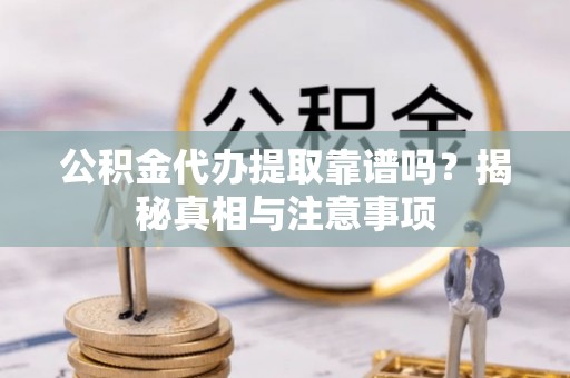 双河公积金代办提取靠谱吗？揭秘真相与注意事项