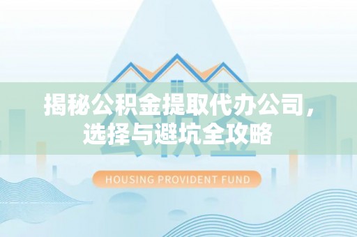 双河揭秘公积金提取代办公司，选择与避坑全攻略