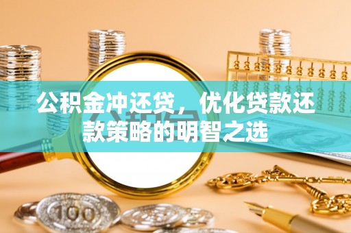 双河公积金冲还贷，优化贷款还款策略的明智之选