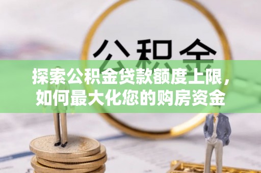 双河探索公积金贷款额度上限，如何最大化您的购房资金