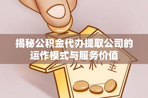 双河揭秘公积金代办提取公司的运作模式与服务价值