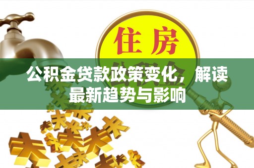双河公积金贷款政策变化，解读最新趋势与影响