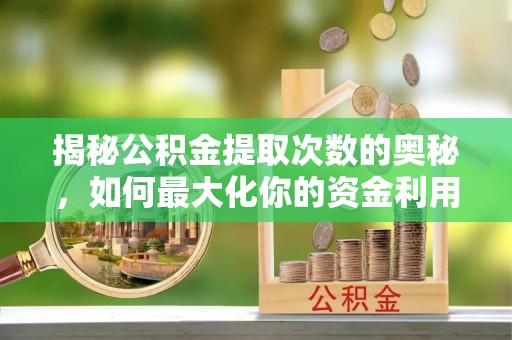 双河揭秘公积金提取次数的奥秘，如何最大化你的资金利用？
