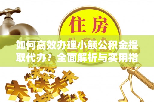 双河如何高效办理小额公积金提取代办？全面解析与实用指南
