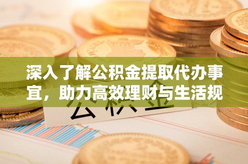 双河深入了解公积金提取代办事宜，助力高效理财与生活规划