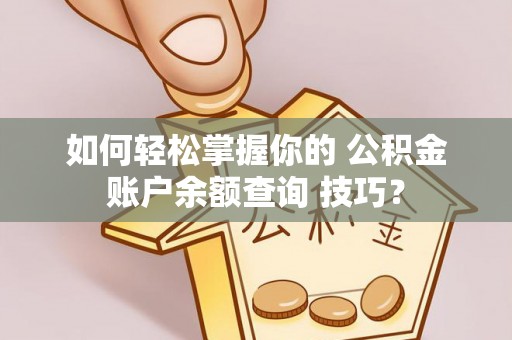 双河如何轻松掌握你的 公积金账户余额查询 技巧？