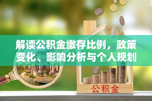 双河解读公积金缴存比例，政策变化、影响分析与个人规划