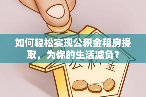 双河如何轻松实现公积金租房提取，为你的生活减负？