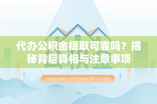 双河代办公积金提取可靠吗？揭秘背后真相与注意事项