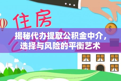双河揭秘代办提取公积金中介，选择与风险的平衡艺术