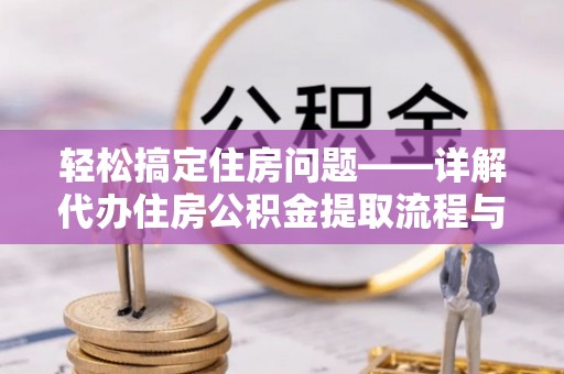 双河轻松搞定住房问题——详解代办住房公积金提取流程与技巧