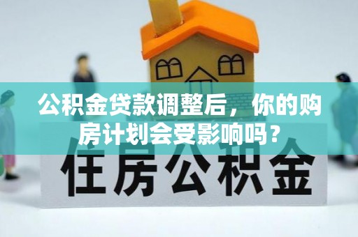 双河公积金贷款调整后，你的购房计划会受影响吗？