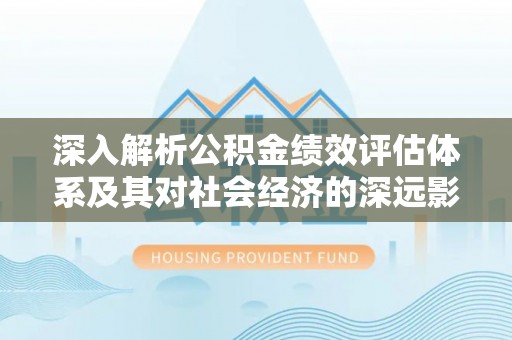 双河深入解析公积金绩效评估体系及其对社会经济的深远影响