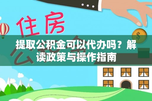 双河提取公积金可以代办吗？解读政策与操作指南