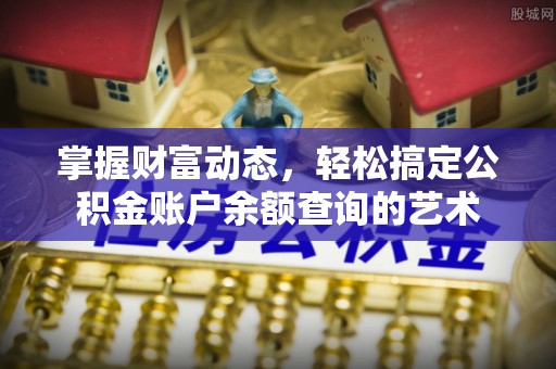 双河掌握财富动态，轻松搞定公积金账户余额查询的艺术