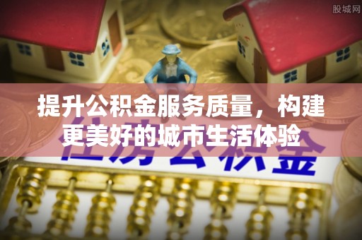 双河提升公积金服务质量，构建更美好的城市生活体验