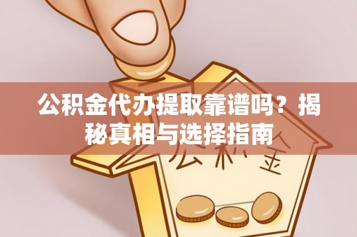 双河公积金代办提取靠谱吗？揭秘真相与选择指南