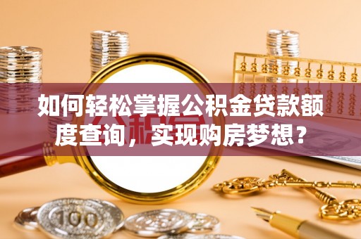 双河如何轻松掌握公积金贷款额度查询，实现购房梦想？