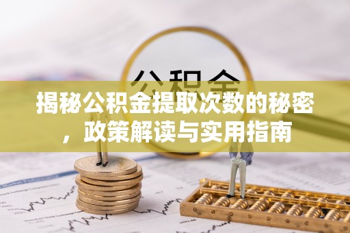 双河揭秘公积金提取次数的秘密，政策解读与实用指南