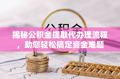 双河揭秘公积金提取代办理流程，助您轻松搞定资金难题
