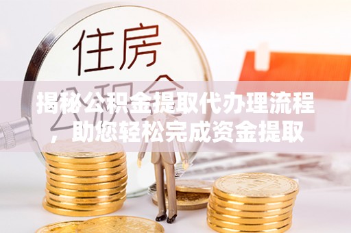 双河揭秘公积金提取代办理流程，助您轻松完成资金提取