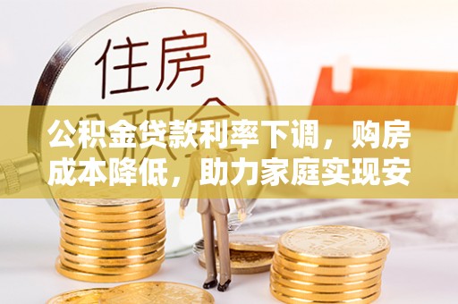 双河公积金贷款利率下调，购房成本降低，助力家庭实现安居梦
