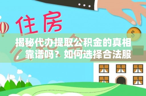 双河揭秘代办提取公积金的真相，靠谱吗？如何选择合法服务？