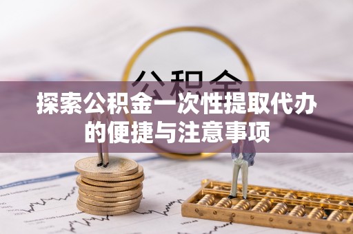 双河探索公积金一次性提取代办的便捷与注意事项