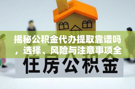 双河揭秘公积金代办提取靠谱吗，选择、风险与注意事项全解析