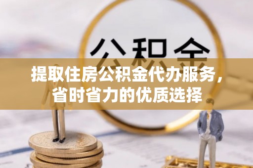 双河提取住房公积金代办服务，省时省力的优质选择