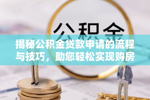 双河揭秘公积金贷款申请的流程与技巧，助您轻松实现购房梦