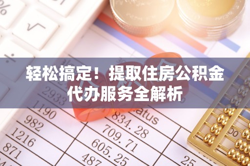 双河轻松搞定！提取住房公积金代办服务全解析