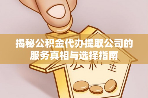 双河揭秘公积金代办提取公司的服务真相与选择指南