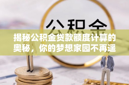 双河揭秘公积金贷款额度计算的奥秘，你的梦想家园不再遥不可及