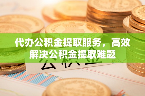双河代办公积金提取服务，高效解决公积金提取难题