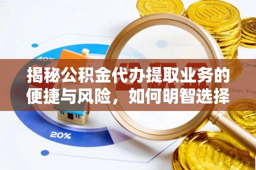 双河揭秘公积金代办提取业务的便捷与风险，如何明智选择？