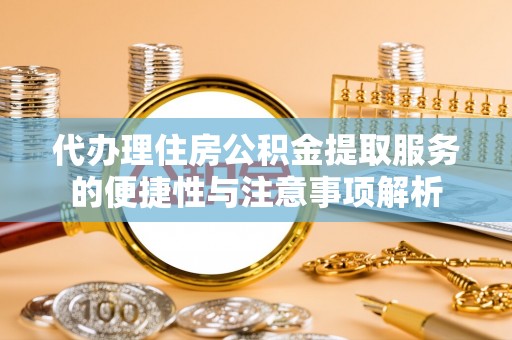 双河代办理住房公积金提取服务的便捷性与注意事项解析