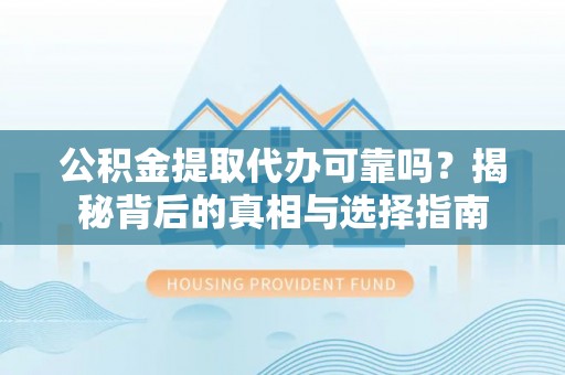 双河公积金提取代办可靠吗？揭秘背后的真相与选择指南