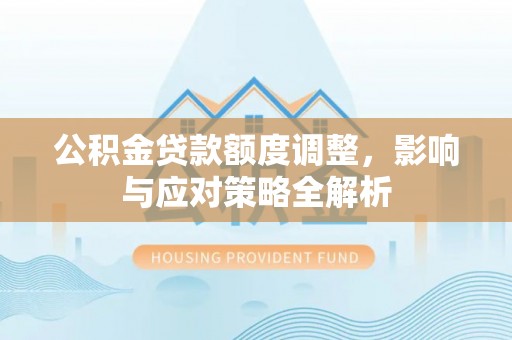 双河公积金贷款额度调整，影响与应对策略全解析