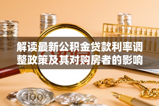 双河解读最新公积金贷款利率调整政策及其对购房者的影响