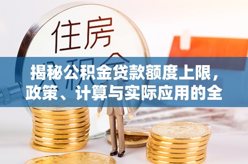 双河揭秘公积金贷款额度上限，政策、计算与实际应用的全面解析