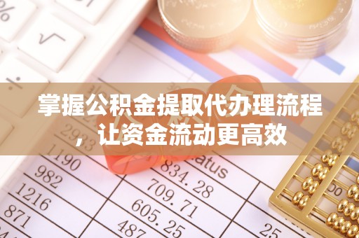 双河掌握公积金提取代办理流程，让资金流动更高效