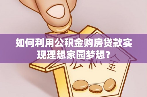双河如何利用公积金购房贷款实现理想家园梦想？