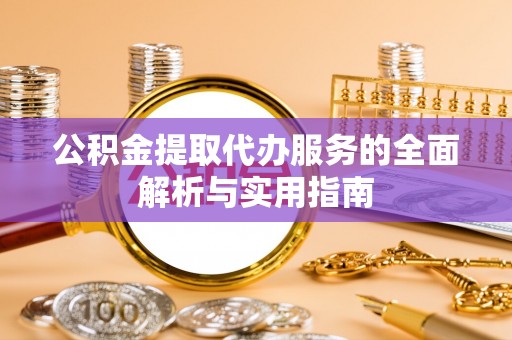 双河公积金提取代办服务的全面解析与实用指南