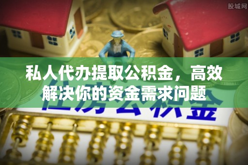 双河私人代办提取公积金，高效解决你的资金需求问题