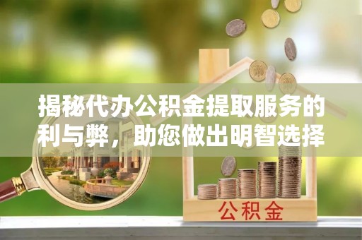 双河揭秘代办公积金提取服务的利与弊，助您做出明智选择