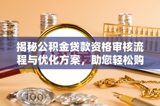 双河揭秘公积金贷款资格审核流程与优化方案，助您轻松购房