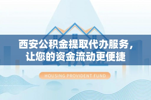 双河西安公积金提取代办服务，让您的资金流动更便捷