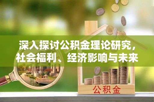 双河深入探讨公积金理论研究，社会福利、经济影响与未来展望