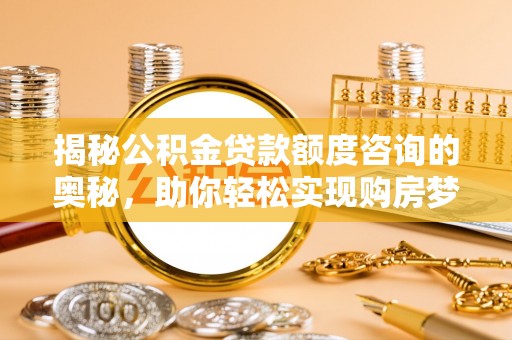 双河揭秘公积金贷款额度咨询的奥秘，助你轻松实现购房梦想